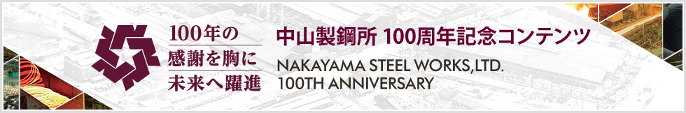 中山製鋼所 100周年記念コンテンツ 100年の感謝を胸に未来へ躍進