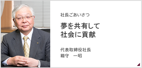 社長ごあいさつ　次の100年に想いをよせて　代表取締役社長　箱守　一昭