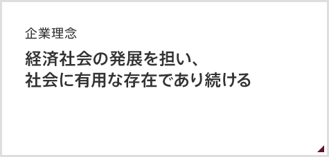 企業理念　経済社会の発展を担い、社会に有用な存在であり続ける。